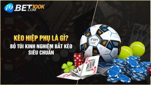 Kèo hiệp phụ là gì? Bỏ túi kinh nghiệm bắt kèo siêu chuẩn