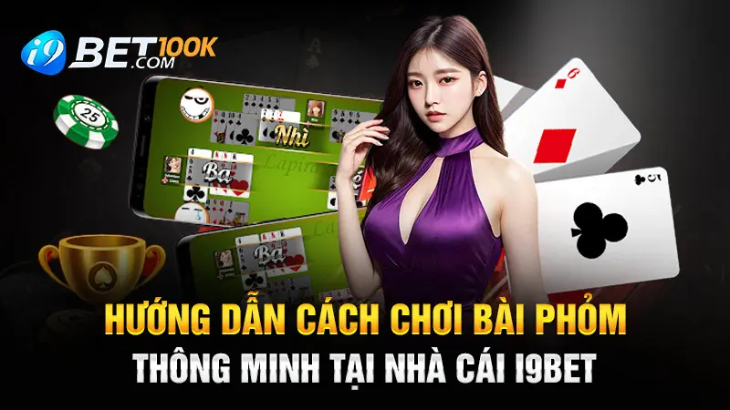 Hướng Dẫn Cách Chơi Bài Phỏm Thông Minh Tại Nhà Cái I9bet