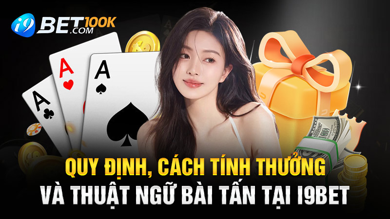 Quy Định, Cách Tính Thưởng Và Thuật Ngữ Bài Tấn Tại I9bet